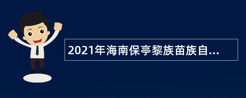 2021年海南保亭黎族苗族自治县高层次（急需紧缺）人才招聘公告（第1号）