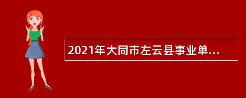 2021年大同市左云县事业单位招聘考试公告（41人）