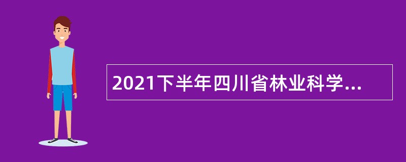 2021下半年四川省林业科学研究院考核招聘公告