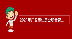 2021年广安市住房公积金管理中心招聘编外人员公告