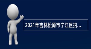 2021年吉林松原市宁江区招录农村公共服务中心辅助性工作人员公告