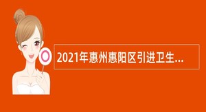 2021年惠州惠阳区引进卫生高层次人才公告