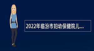 2022年临汾市妇幼保健院儿童医院校园招聘公告