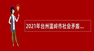 2021年台州温岭市社会矛盾纠纷调处化解中心招聘编制外人员公告