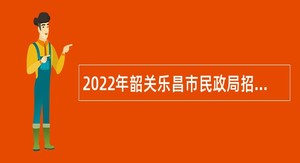 2022年韶关乐昌市民政局招聘专职人员公告