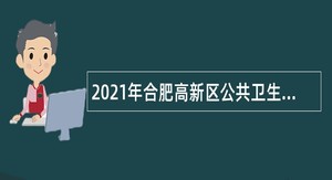 2021年合肥高新区公共卫生服务中心招聘编内公告