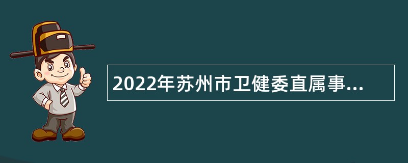 2022年苏州市卫健委直属事业单位招聘高层次及紧缺卫技专业人才公告