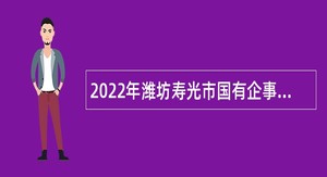2022年潍坊寿光市国有企事业单位招聘（引进） 高层次人才公告