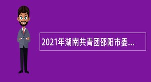 2021年湖南共青团邵阳市委所属事业单位招聘公告