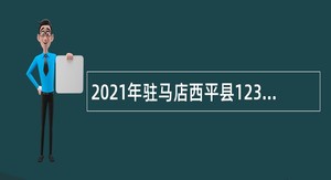 2021年驻马店西平县12345政务服务热线中心招聘公告
