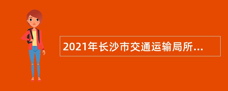 2021年长沙市交通运输局所属事业单位招聘公告