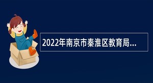 2022年南京市秦淮区教育局所属学校招聘新教师公告