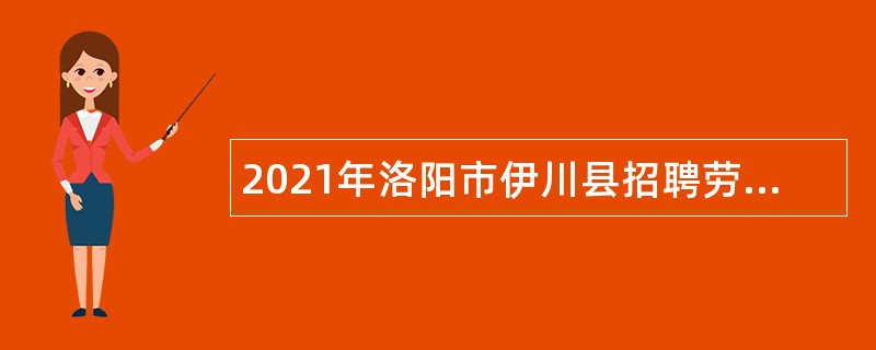 2021年洛阳市伊川县招聘劳务派遣人员公告
