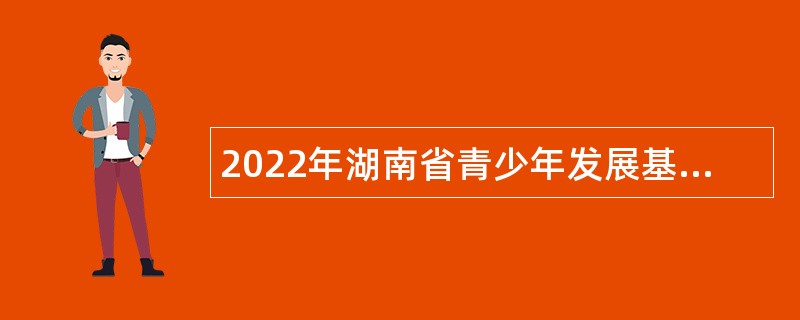 2022年湖南省青少年发展基金会招聘公告