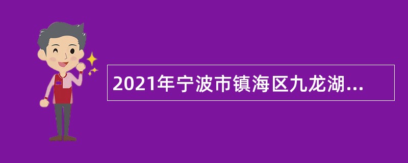 2021年宁波市镇海区九龙湖镇招聘合同制工作人员公告