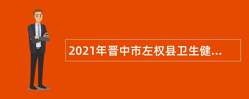 2021年晋中市左权县卫生健康和体育局招聘事业单位人员公告