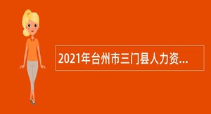 2021年台州市三门县人力资源和社会保障局下属单位招聘编外劳动合同用工人员公告