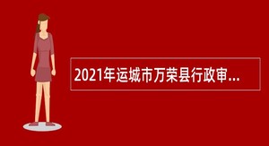 2021年运城市万荣县行政审批服务管理局招聘辅助工作人员公告