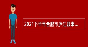 2021下半年合肥市庐江县事业单位招聘考试公告（108人）