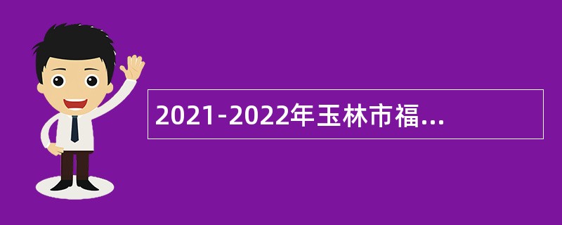 2021-2022年玉林市福绵区城市管理监督局招聘协管员公告