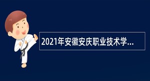 2021年安徽安庆职业技术学院高层次人才引进公告（第二批）