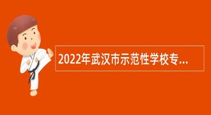2022年武汉市示范性学校专项招聘教师公告
