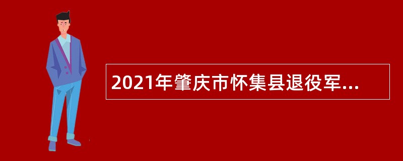 2021年肇庆市怀集县退役军人事务局招聘镇级退役军人服务站人员招聘公告