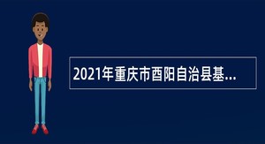 2021年重庆市酉阳自治县基层医疗卫生机构招聘紧缺专业技术人员简章