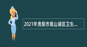 2021年贵阳市观山湖区卫生健康系统招聘“双轨制”人员简章