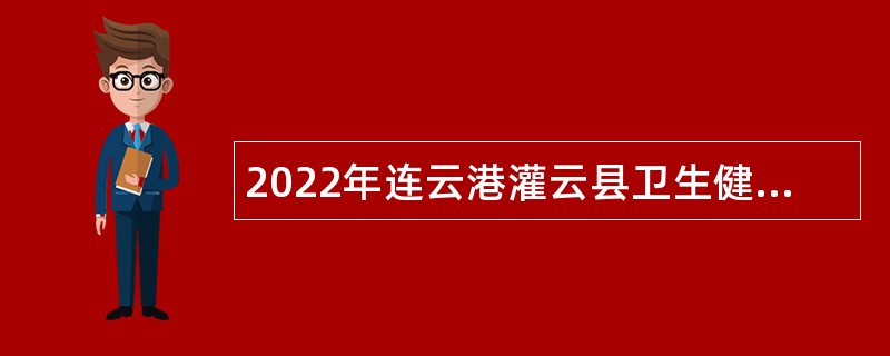 2022年连云港灌云县卫生健康委员会所属事业单位招聘编制内卫生专业技术公告