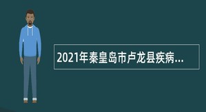 2021年秦皇岛市卢龙县疾病预防控制中心招聘公告