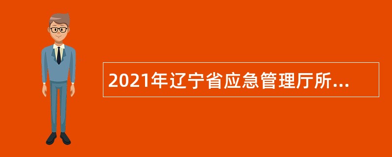 2021年辽宁省应急管理厅所属事业单位招聘公告