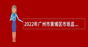 2022年广州市黄埔区市场监督管理局第一次招聘事业单位人员公告