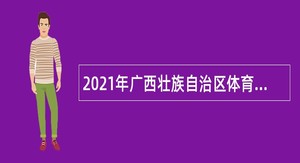 2021年广西壮族自治区体育局机关服务中心工作人员招聘公告