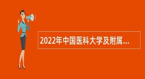 2022年中国医科大学及附属医院招聘高层次和急需紧缺人才公告（辽宁）