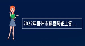 2022年梧州市藤县陶瓷土管理服务中心招聘税收服务站工作人员公告
