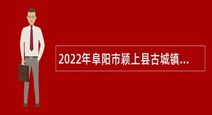 2022年阜阳市颖上县古城镇政府振兴专干招聘公告