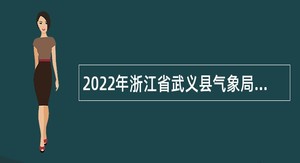 2022年浙江省武义县气象局招聘公告