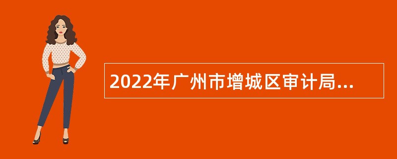 2022年广州市增城区审计局招聘特殊专业技术聘员公告