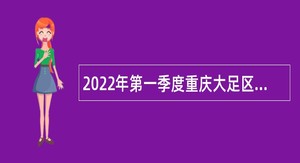 2022年第一季度重庆大足区事业单位招聘考试公告（153人）