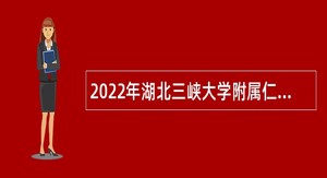 2022年湖北三峡大学附属仁和医院面向社会专项招聘公告