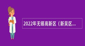 2022年无锡高新区（新吴区）教育系统引进优秀青年人才公告