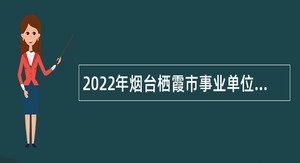 2022年烟台栖霞市事业单位招聘考试公告（185人）