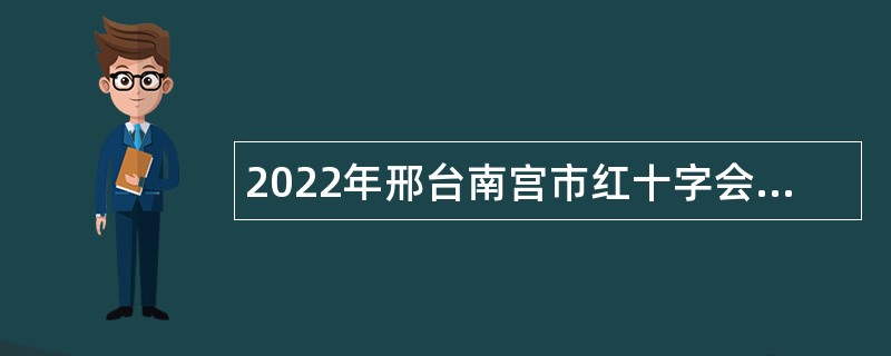 2022年邢台南宫市红十字会、团市委、妇联、科协派遣制人员招聘公告