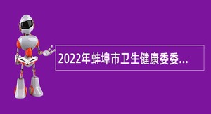 2022年蚌埠市卫生健康委委属医院招聘高层次人才公告