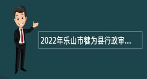 2022年乐山市犍为县行政审批局招聘政务大厅人员公告