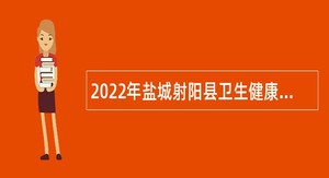 2022年盐城射阳县卫生健康委员会直属事业单位引进优秀毕业生公告