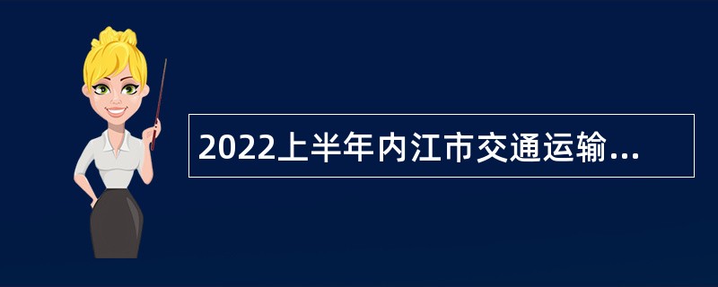 2022上半年内江市交通运输局开发区分局招聘编外人员公告