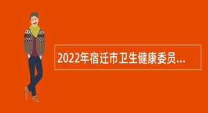 2022年宿迁市卫生健康委员会直属事业单位招聘公告