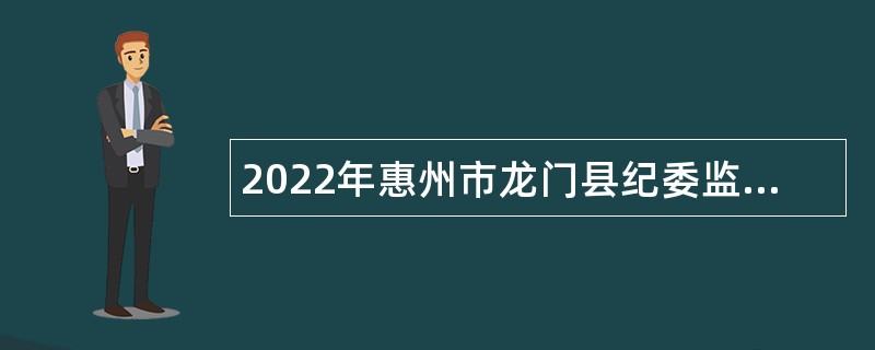 2022年惠州市龙门县纪委监委招聘编外人员公告
